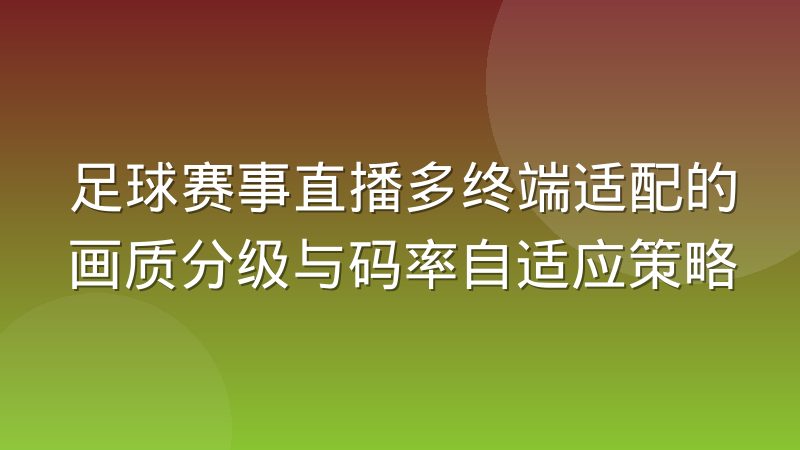 足球赛事直播多终端适配的画质分级与码率自适应策略