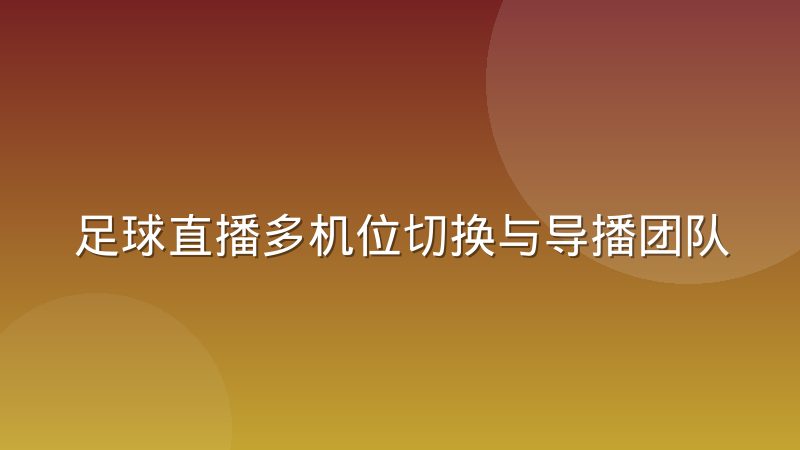 足球直播多机位切换与导播团队协作经验谈